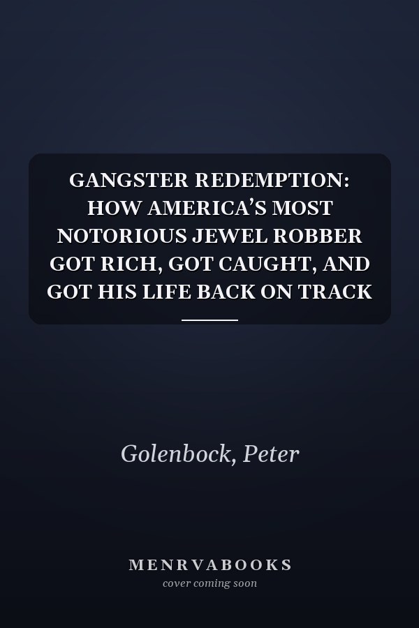 GANGSTER REDEMPTION: HOW AMERICA’S MOST NOTORIOUS JEWEL ROBBER GOT RICH, GOT CAUGHT, AND GOT HIS LIFE BACK ON TRACK