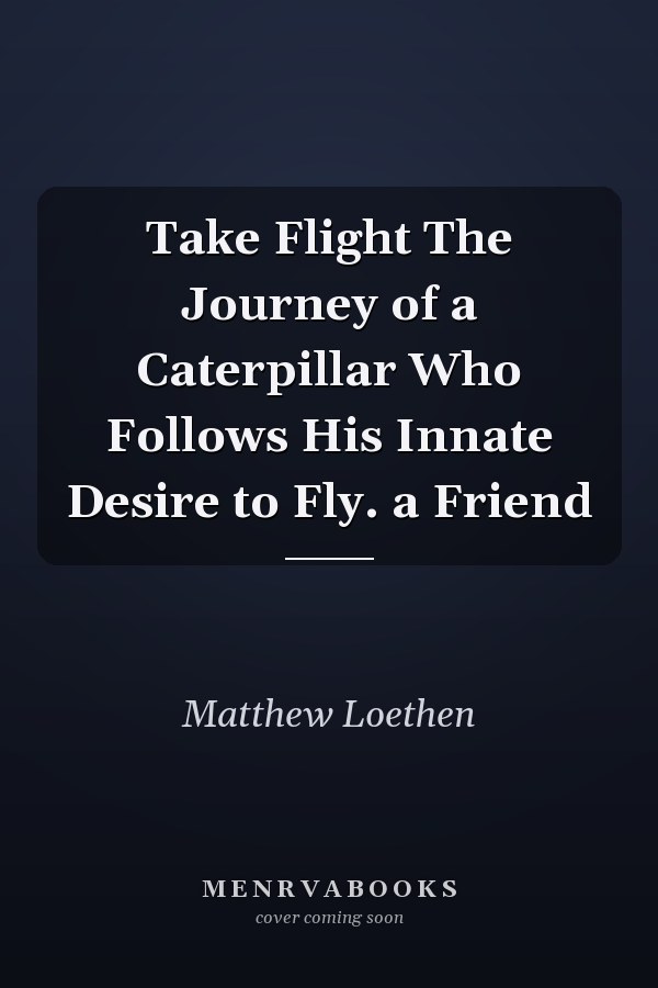 Take Flight The Journey of a Caterpillar Who Follows His Innate Desire to Fly. a Friend