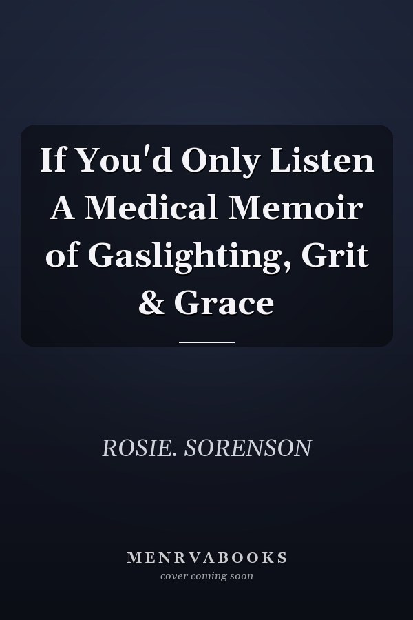 If You'd Only Listen A Medical Memoir of Gaslighting, Grit & Grace