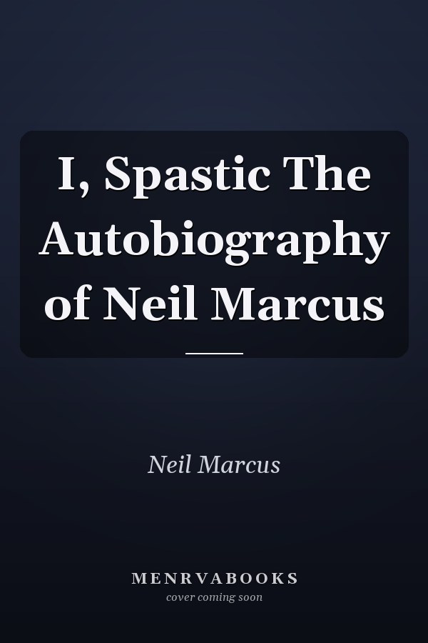 I, Spastic The Autobiography of Neil Marcus