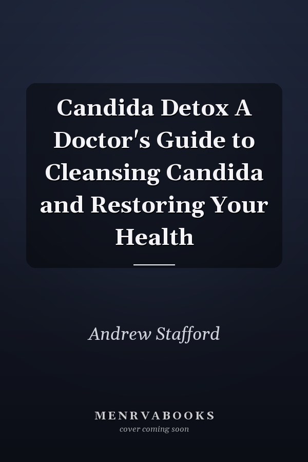 Candida Detox A Doctor's Guide to Cleansing Candida and Restoring Your Health