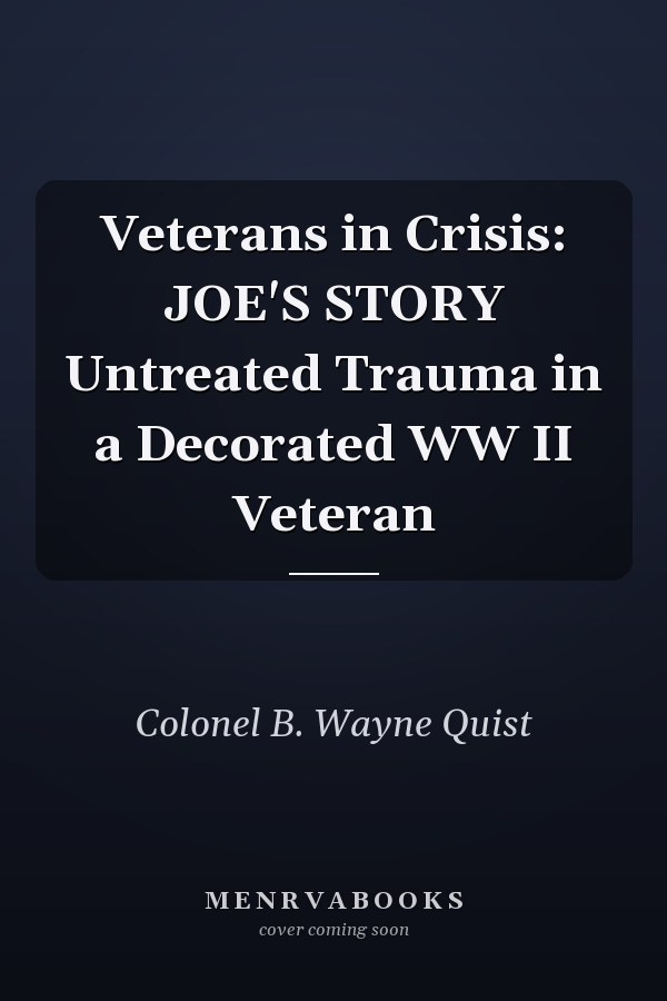 Veterans in Crisis: JOE'S STORY Untreated Trauma in a Decorated WW II Veteran