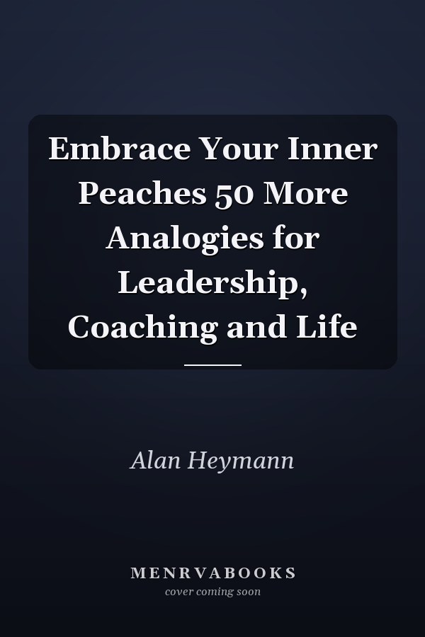 Embrace Your Inner Peaches 50 More Analogies for Leadership, Coaching and Life