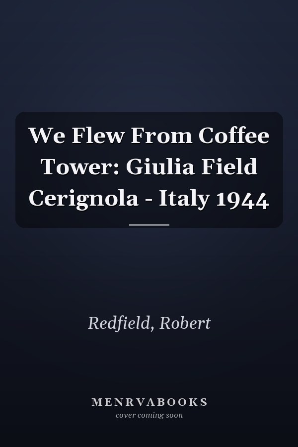 We Flew From Coffee Tower: Giulia Field Cerignola - Italy 1944