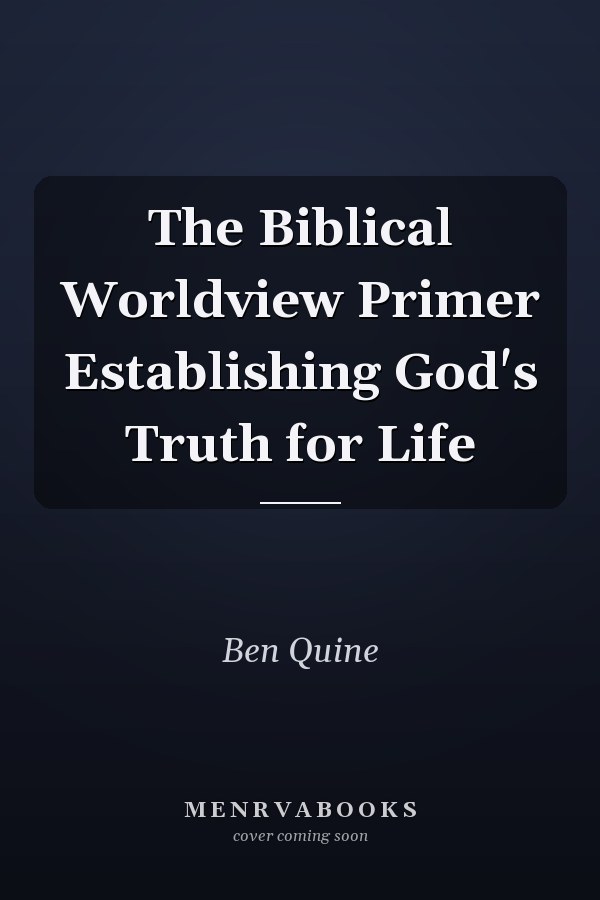 The Biblical Worldview Primer Establishing God's Truth for Life