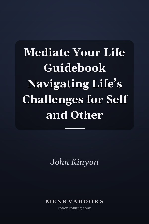 Mediate Your Life Guidebook Navigating Life’s Challenges for Self and Other