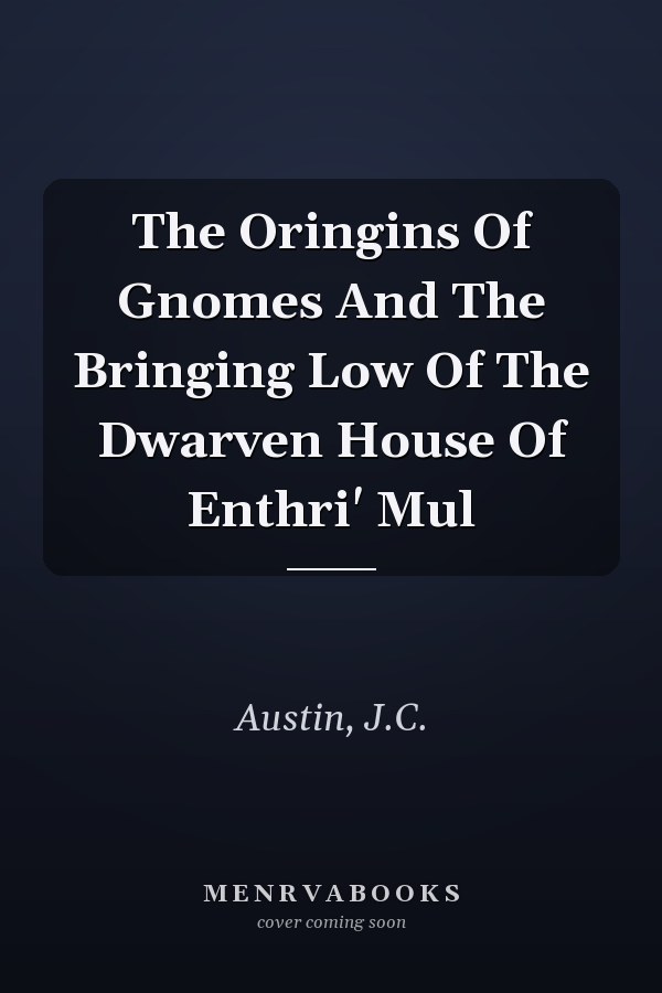 The Oringins Of Gnomes And The Bringing Low Of The Dwarven House Of Enthri' Mul