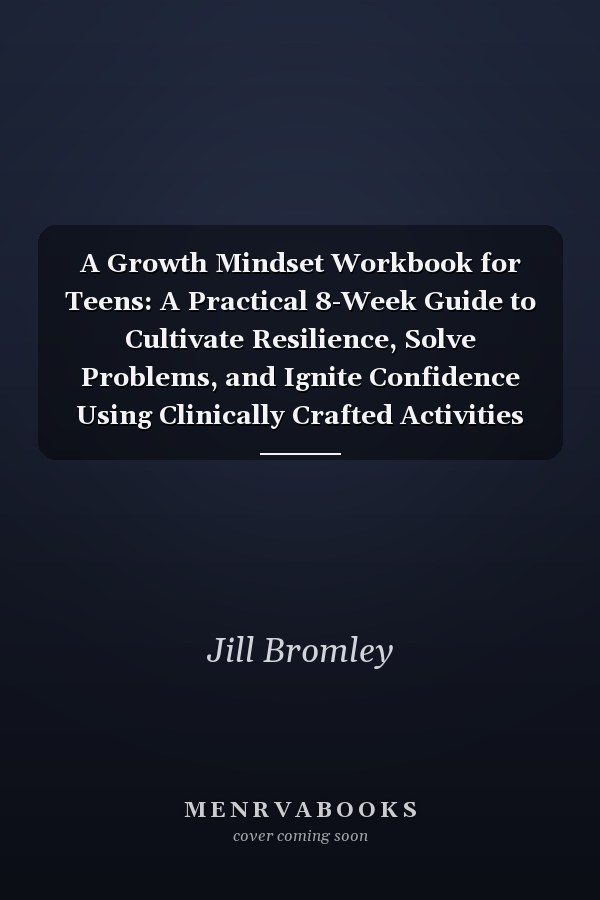 A Growth Mindset Workbook for Teens: A Practical 8-Week Guide to Cultivate Resilience, Solve Problems, and Ignite Confidence Using Clinically Crafted Activities for Real Life
