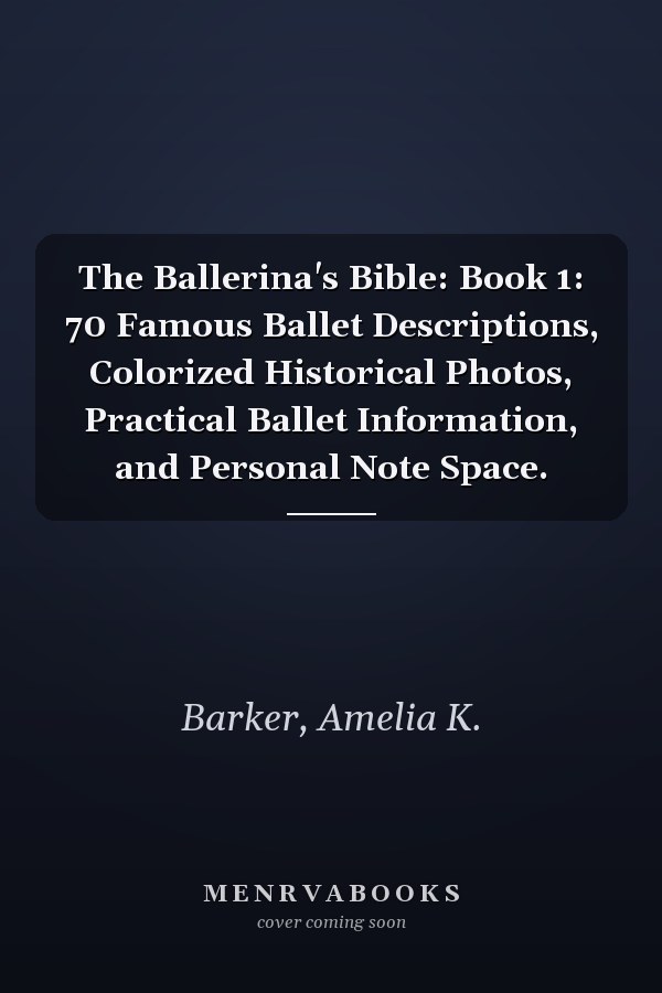 The Ballerina's Bible: Book 1: 70 Famous Ballet Descriptions, Colorized Historical Photos, Practical Ballet Information, and Personal Note Space.