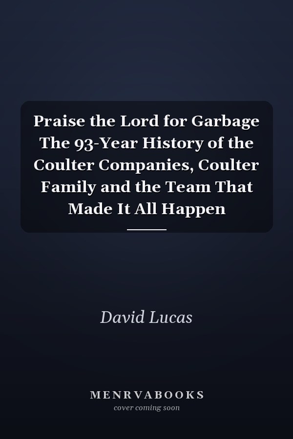 Praise the Lord for Garbage The 93-Year History of the Coulter Companies, Coulter Family and the Team That Made It All Happen