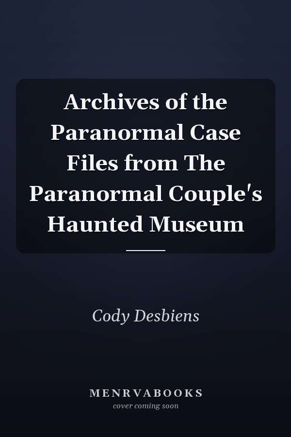 Archives of the Paranormal Case Files from The Paranormal Couple's Haunted Museum