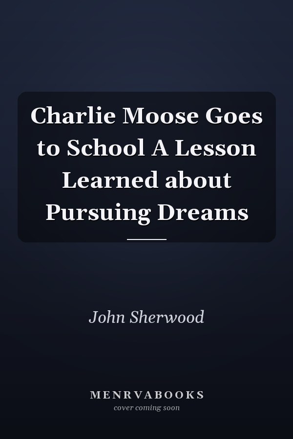 Charlie Moose Goes to School A Lesson Learned about Pursuing Dreams