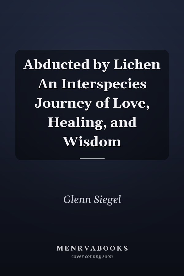 Abducted by Lichen An Interspecies Journey of Love, Healing, and Wisdom