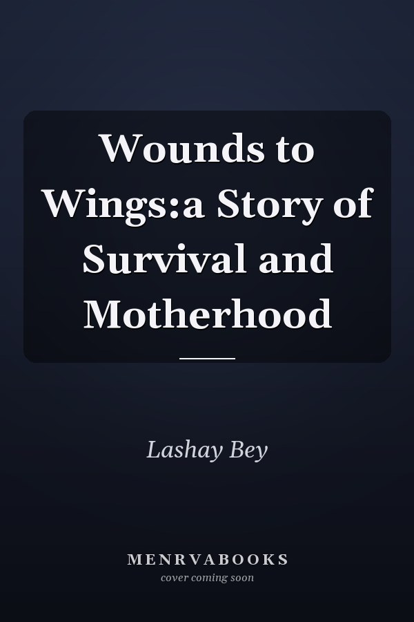 Wounds to Wings:a Story of Survival and Motherhood