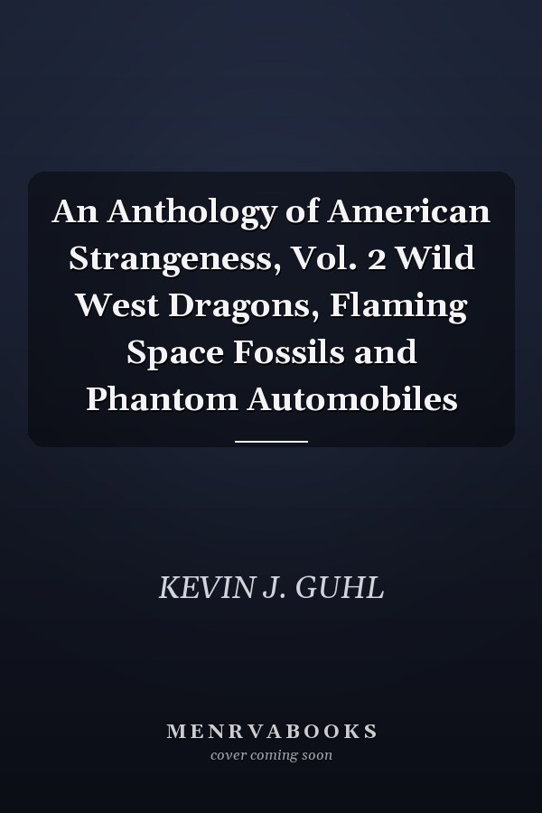 An Anthology of American Strangeness, Vol. 2 Wild West Dragons, Flaming Space Fossils and Phantom Automobiles