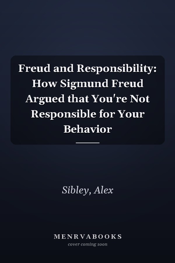 Freud and Responsibility: How Sigmund Freud Argued that You're Not Responsible for Your Behavior