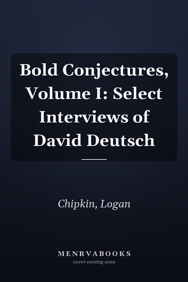 Bold Conjectures, Volume I: Select Interviews of David Deutsch