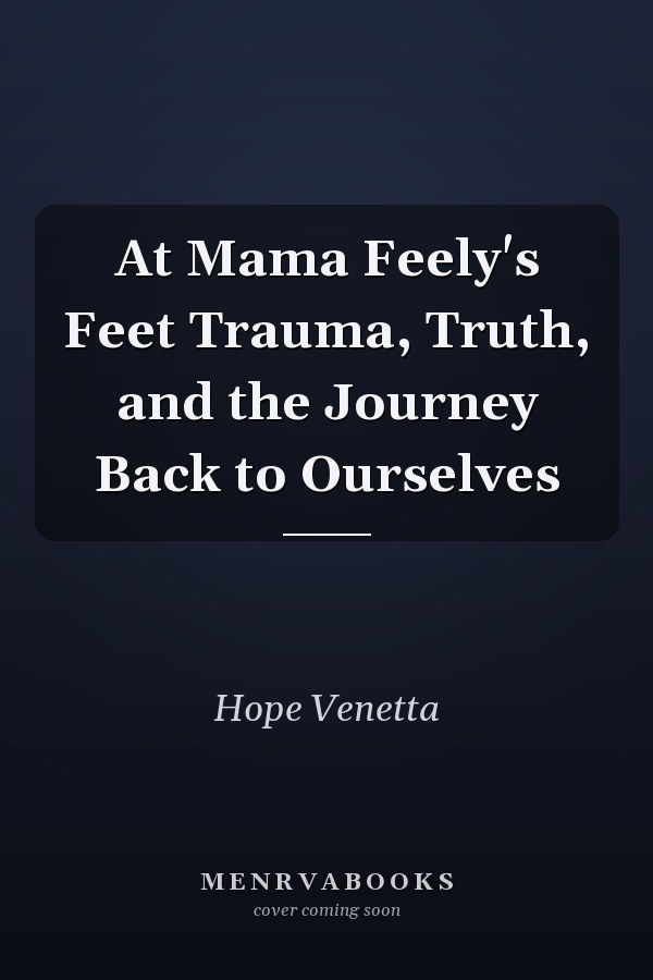 At Mama Feely's Feet Trauma, Truth, and the Journey Back to Ourselves
