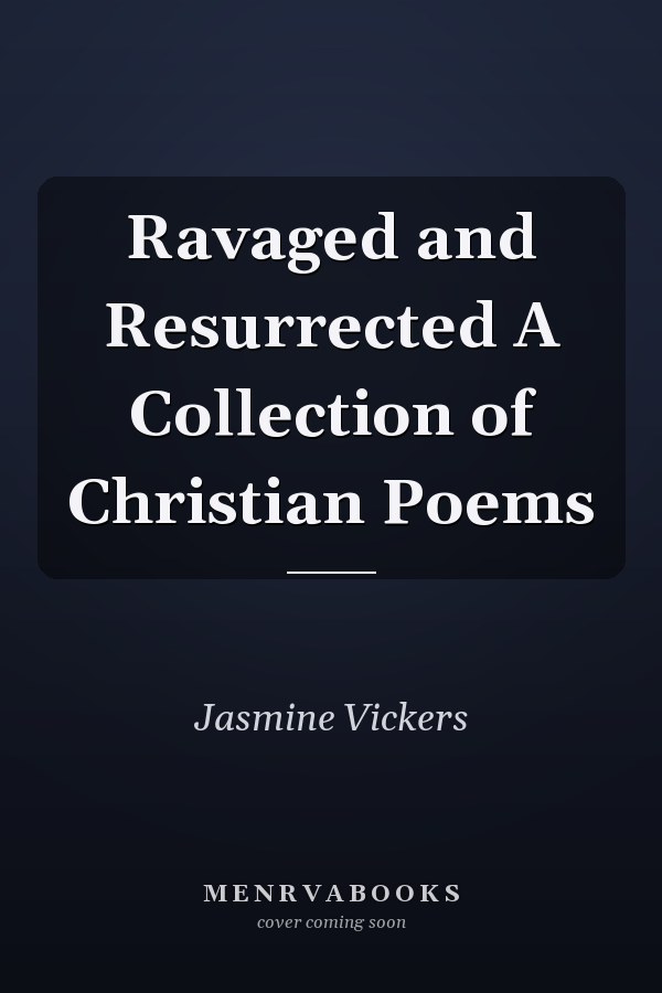 Ravaged and Resurrected A Collection of Christian Poems