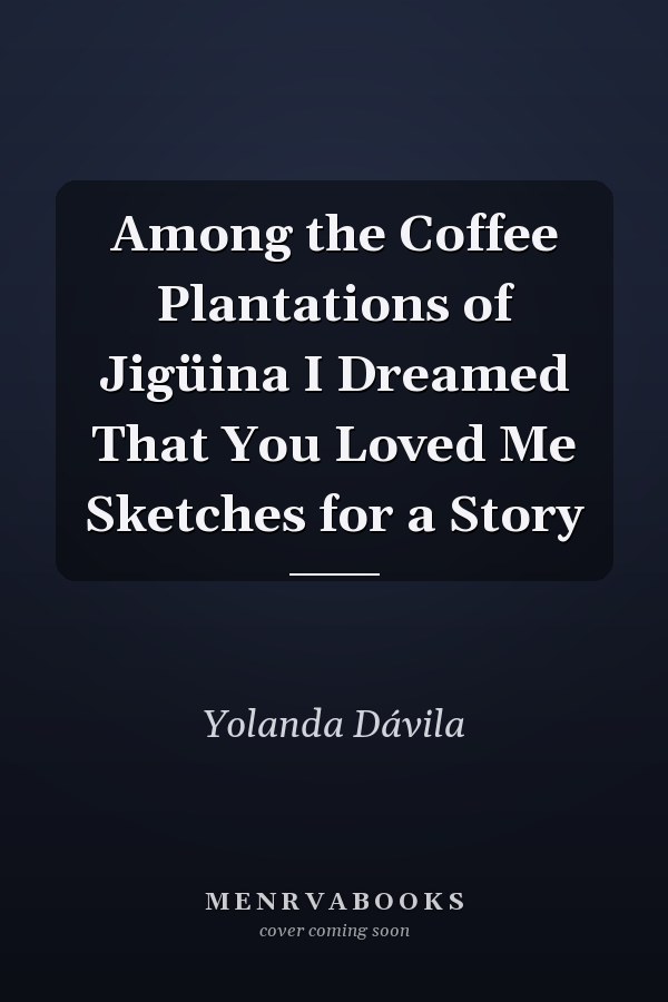 Among the Coffee Plantations of Jigüina I Dreamed That You Loved Me Sketches for a Story