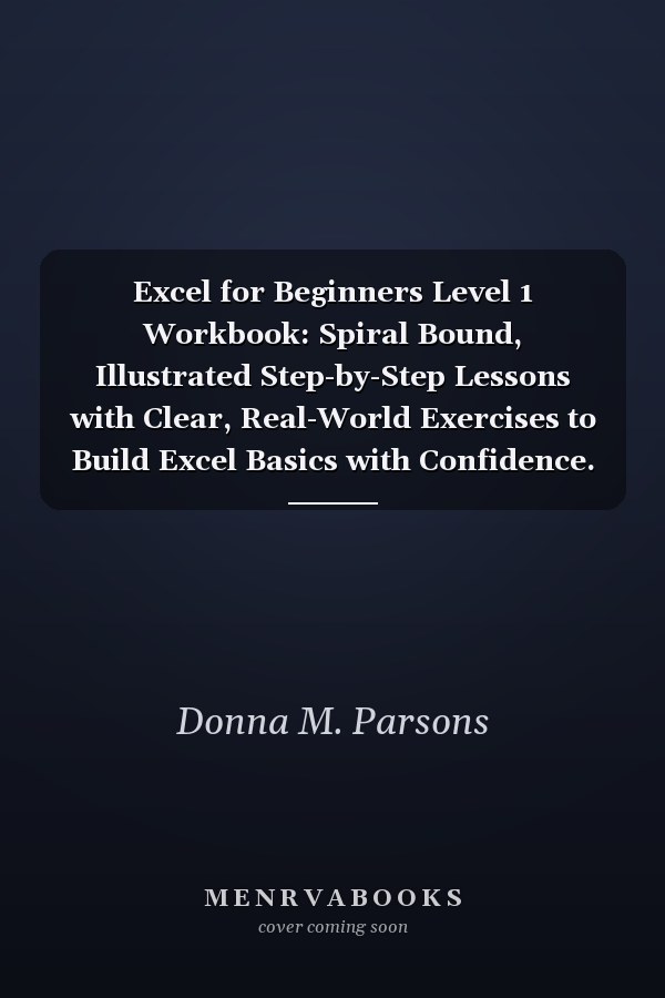 Excel for Beginners Level 1 Workbook: Spiral Bound, Illustrated Step-by-Step Lessons with Clear, Real-World Exercises to Build Excel Basics with Confidence. For Students and Instructors.