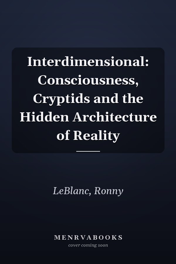Interdimensional: Consciousness, Cryptids and the Hidden Architecture of Reality