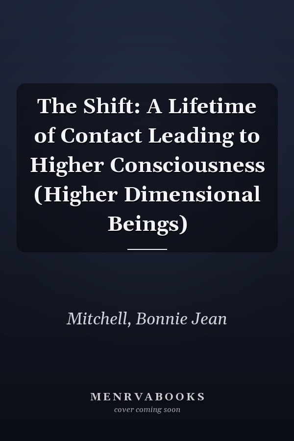 The Shift: A Lifetime of Contact Leading to Higher Consciousness (Higher Dimensional Beings)