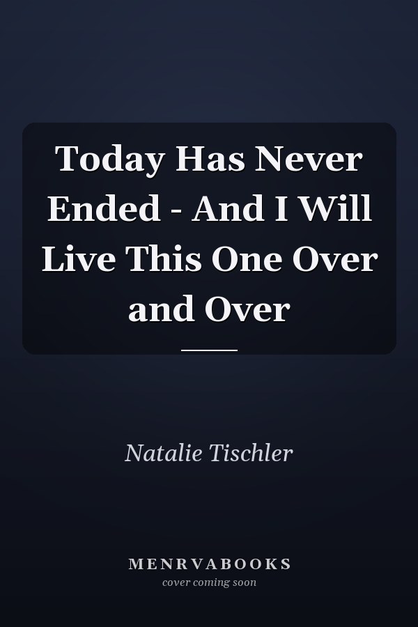Today Has Never Ended - And I Will Live This One Over and Over
