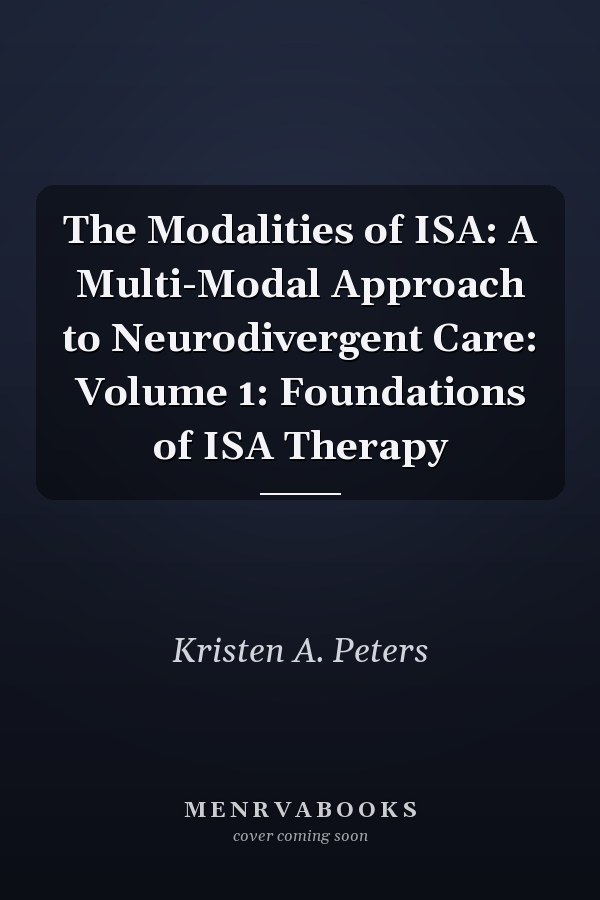The Modalities of ISA: A Multi-Modal Approach to Neurodivergent Care: Volume 1: Foundations of ISA Therapy