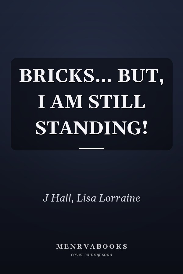 BRICKS... BUT, I AM STILL STANDING!