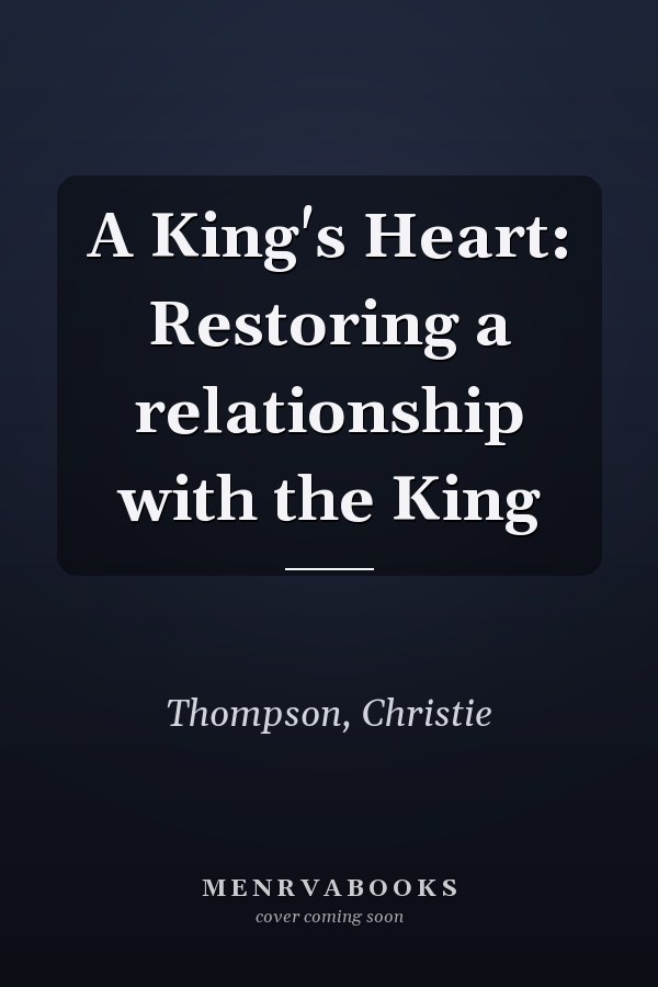 A King's Heart: Restoring a relationship with the King
