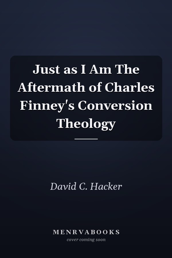 Just as I Am The Aftermath of Charles Finney's Conversion Theology