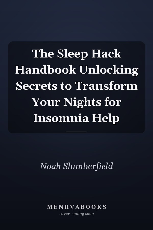 The Sleep Hack Handbook Unlocking Secrets to Transform Your Nights for Insomnia Help