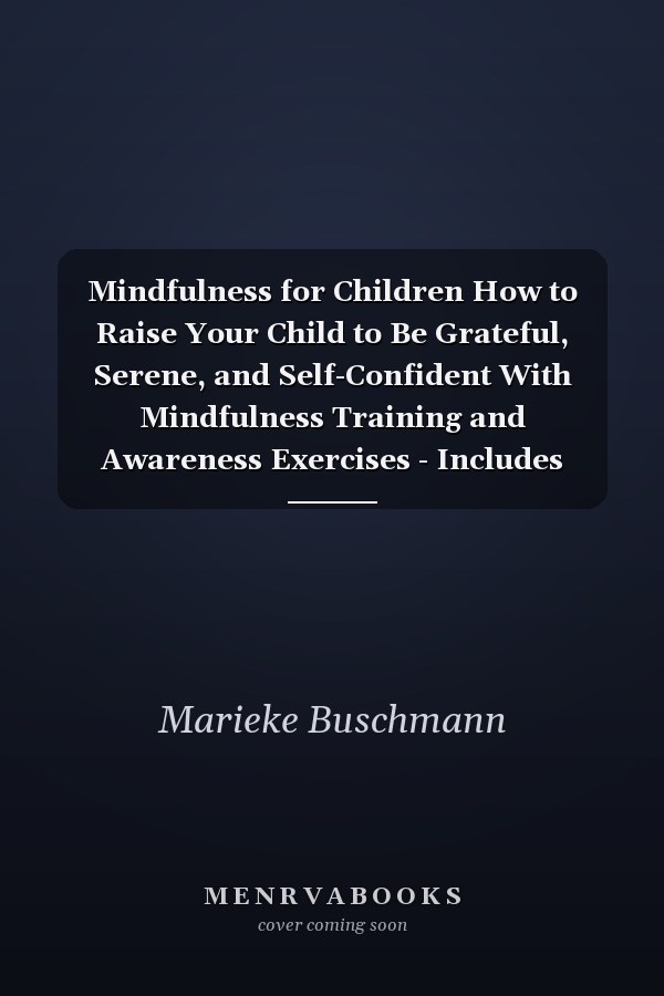 Mindfulness for Children How to Raise Your Child to Be Grateful, Serene, and Self-Confident With Mindfulness Training and Awareness Exercises - Includes Meditation