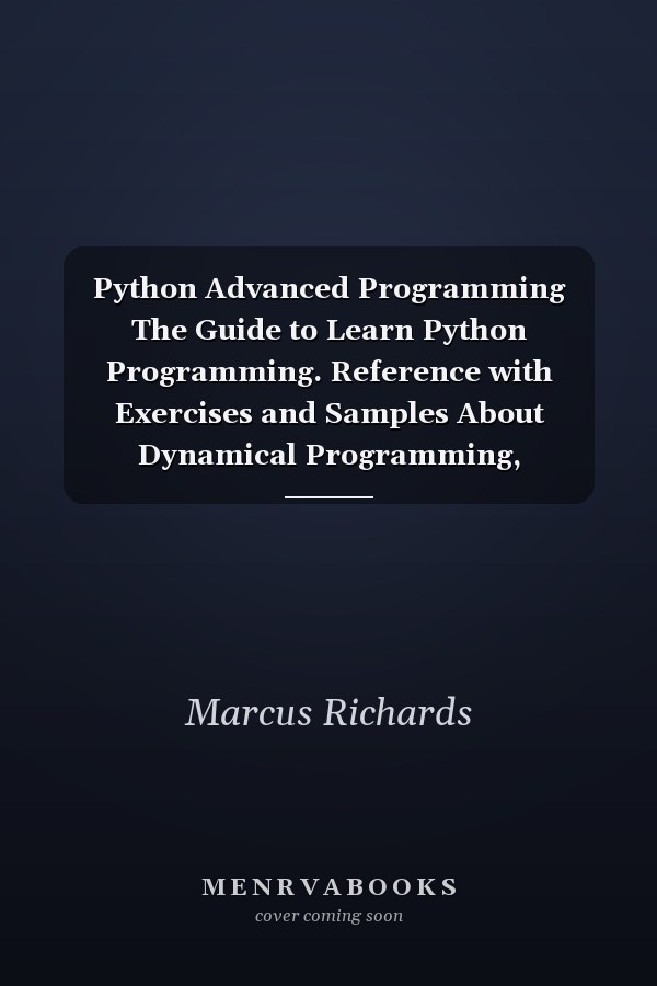 Python Advanced Programming The Guide to Learn Python Programming. Reference with Exercises and Samples About Dynamical Programming, Multithreading, Multiprocessing, Debugging, Testing and More