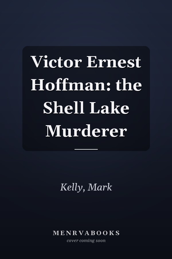 Victor Ernest Hoffman: the Shell Lake Murderer