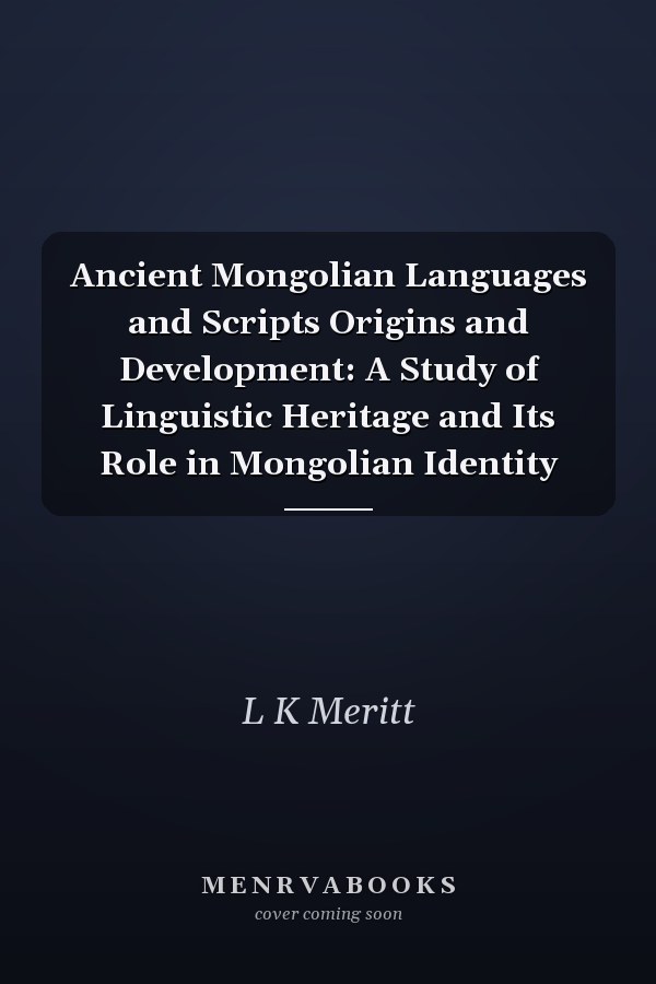 Ancient Mongolian Languages and Scripts Origins and Development: A Study of Linguistic Heritage and Its Role in Mongolian Identity