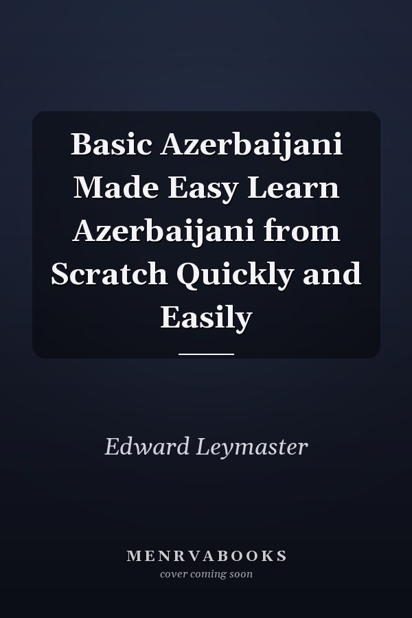 Basic Azerbaijani Made Easy Learn Azerbaijani from Scratch Quickly and Easily