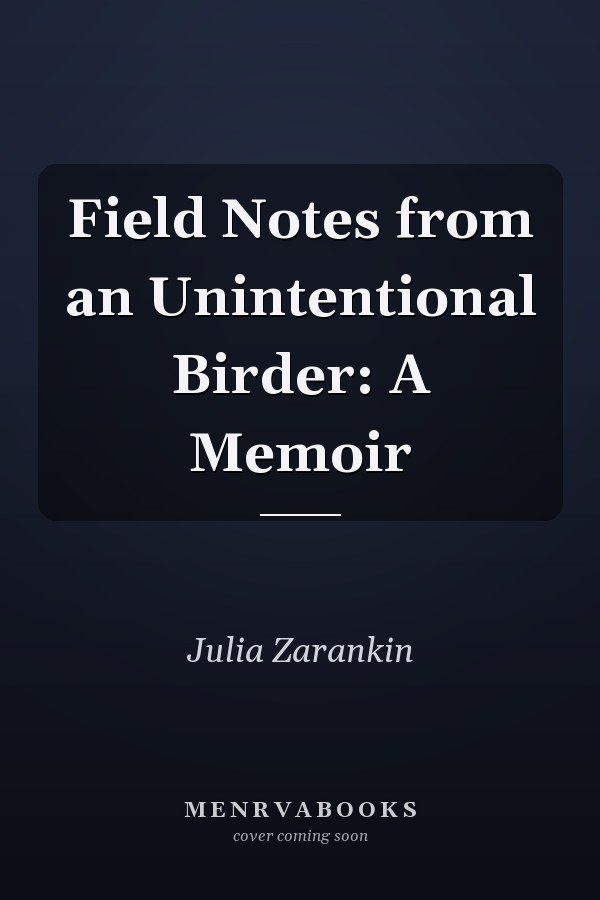 Field Notes from an Unintentional Birder: A Memoir