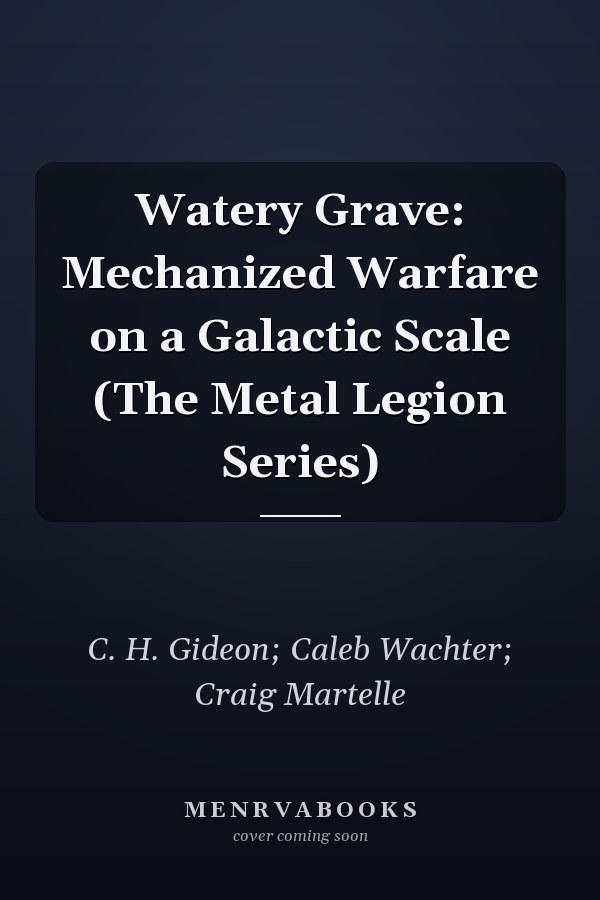 Watery Grave: Mechanized Warfare on a Galactic Scale (The Metal Legion Series)