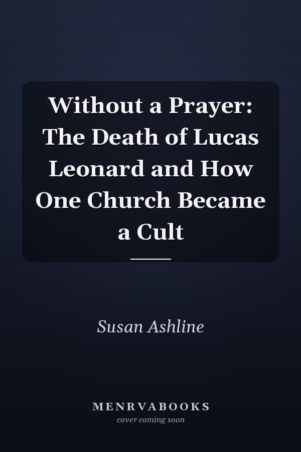 Without a Prayer: The Death of Lucas Leonard and How One Church Became a Cult