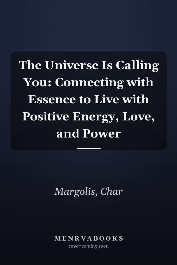 The Universe Is Calling You: Connecting with Essence to Live with Positive Energy, Love, and Power