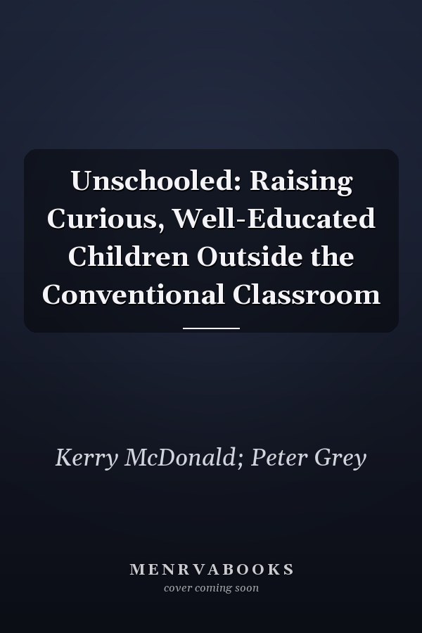 Unschooled: Raising Curious, Well-Educated Children Outside the Conventional Classroom