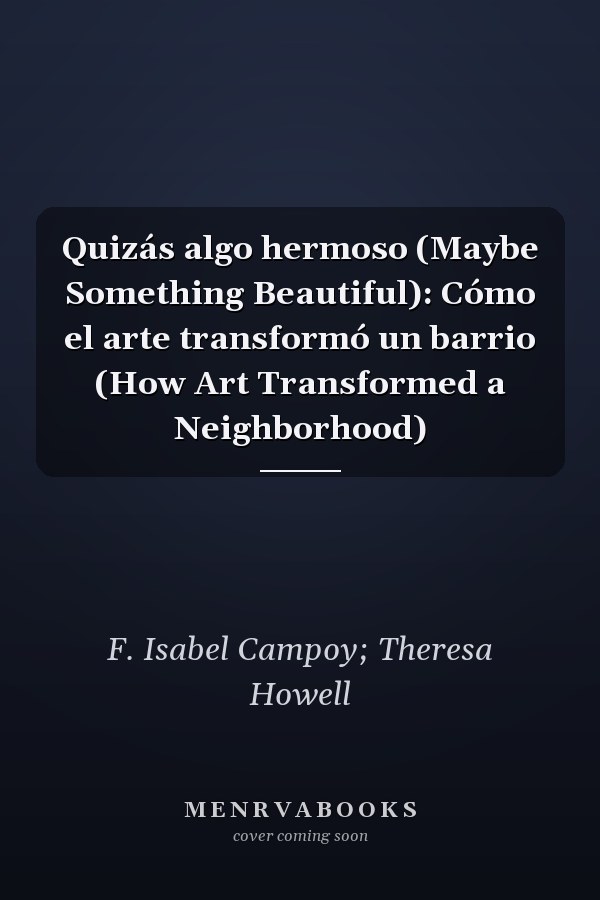 Quizás algo hermoso (Maybe Something Beautiful): Cómo el arte transformó un barrio (How Art Transformed a Neighborhood)