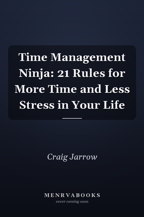 Time Management Ninja: 21 Rules for More Time and Less Stress in Your Life