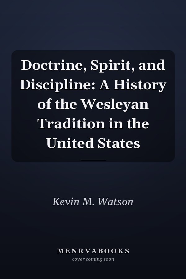 Doctrine, Spirit, and Discipline: A History of the Wesleyan Tradition in the United States