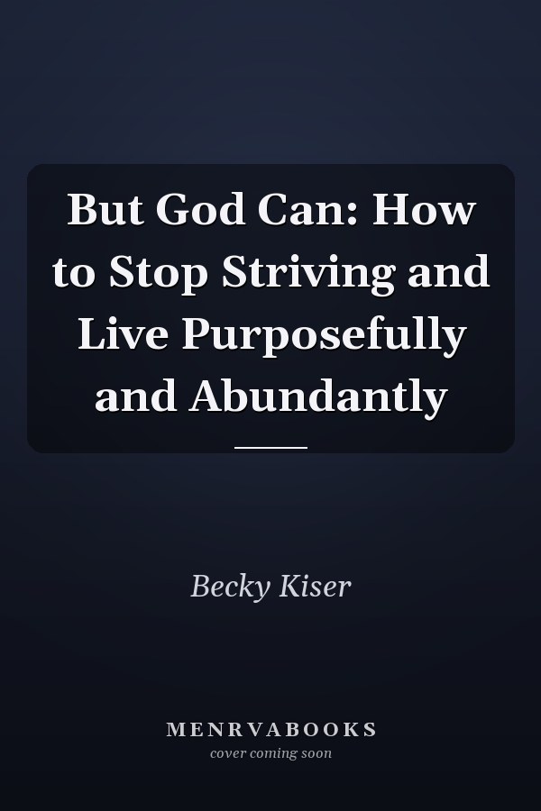 But God Can: How to Stop Striving and Live Purposefully and Abundantly