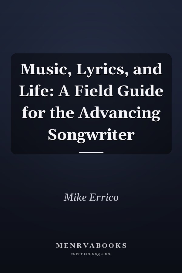 Music, Lyrics, and Life: A Field Guide for the Advancing Songwriter