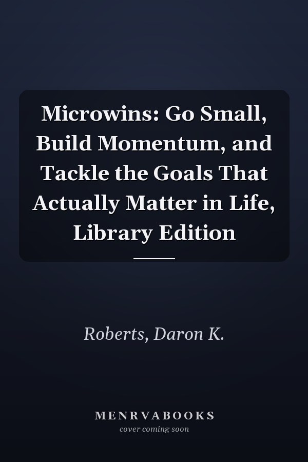 Microwins: Go Small, Build Momentum, and Tackle the Goals That Actually Matter in Life, Library Edition