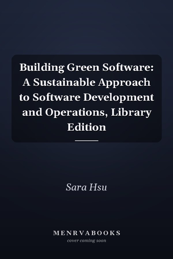 Building Green Software: A Sustainable Approach to Software Development and Operations, Library Edition